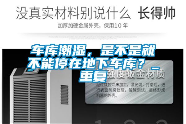 車(chē)庫(kù)潮濕，是不是就不能停在地下車(chē)庫(kù)？_重復(fù)