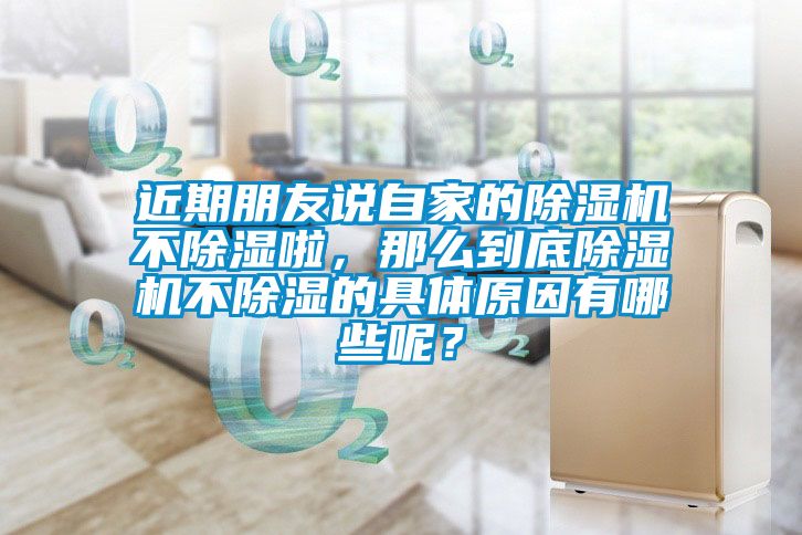 近期朋友說自家的除濕機不除濕啦，那么到底除濕機不除濕的具體原因有哪些呢？