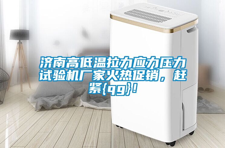 濟(jì)南高低溫拉力應(yīng)力壓力試驗(yàn)機(jī)廠(chǎng)家火熱促銷(xiāo)，趕緊{qg}！