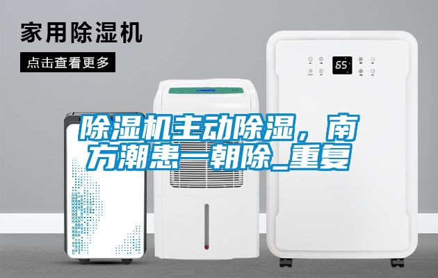 除濕機主動除濕，南方潮患一朝除_重復