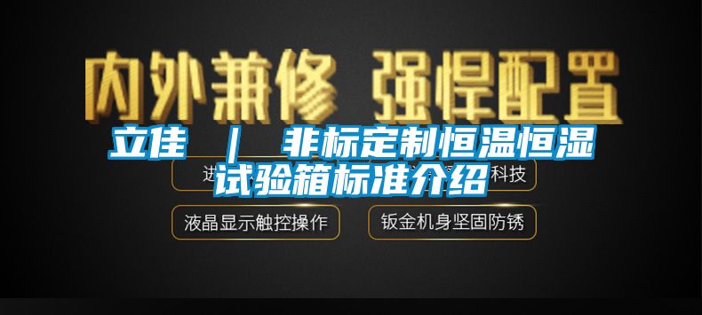 立佳 ｜ 非標(biāo)定制恒溫恒濕試驗箱標(biāo)準介紹