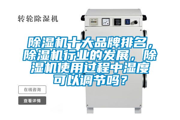 除濕機十大品牌排名，除濕機行業的發展，除濕機使用過程中濕度可以調節嗎？