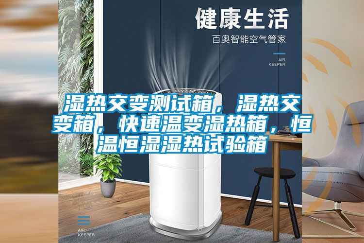 濕熱交變測試箱，濕熱交變箱，快速溫變濕熱箱，恒溫恒濕濕熱試驗箱
