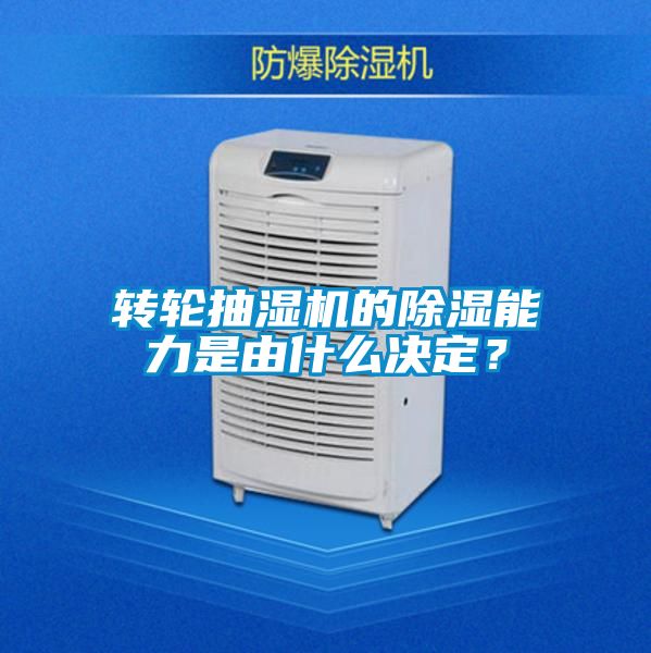轉輪抽濕機的除濕能力是由什么決定？