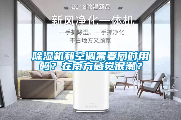 除濕機(jī)和空調(diào)需要同時(shí)用嗎？在南方感覺(jué)很潮？