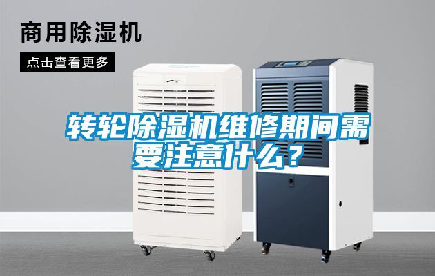 轉輪除濕機維修期間需要注意什么？