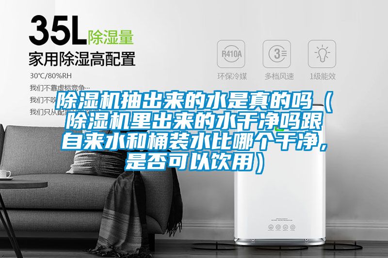 除濕機抽出來的水是真的嗎（除濕機里出來的水干凈嗎跟自來水和桶裝水比哪個干凈，是否可以飲用）