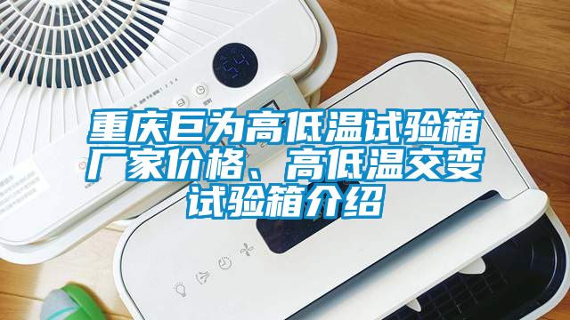重慶巨為高低溫試驗(yàn)箱廠(chǎng)家價(jià)格、高低溫交變?cè)囼?yàn)箱介紹