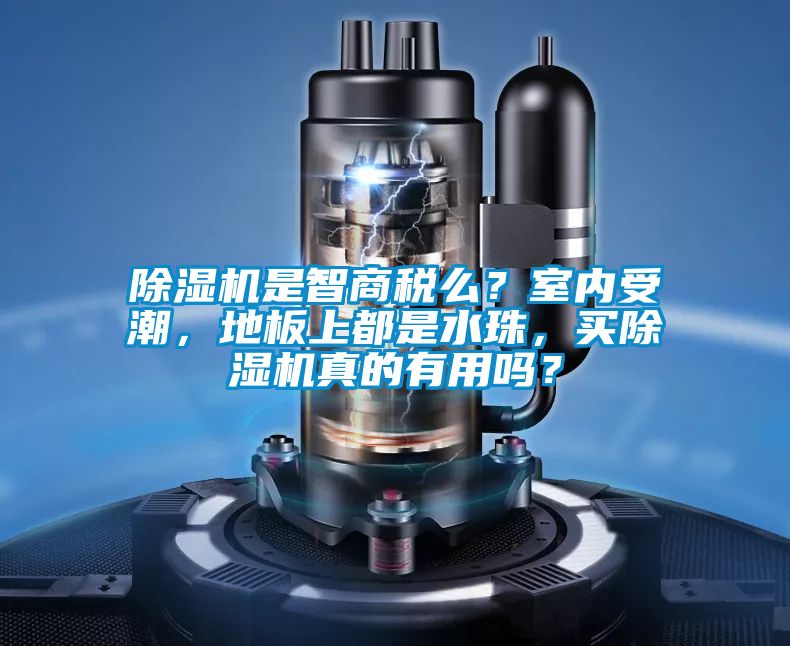 除濕機是智商稅么？室內受潮，地板上都是水珠，買除濕機真的有用嗎？