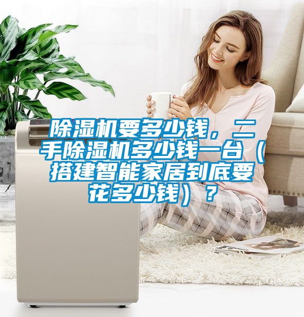 除濕機要多少錢，二手除濕機多少錢一臺（搭建智能家居到底要花多少錢）？