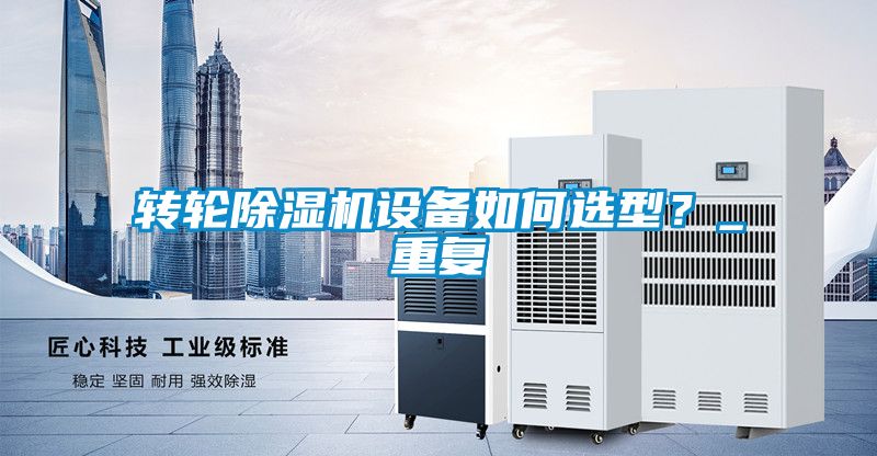 轉輪除濕機設備如何選型？_重復