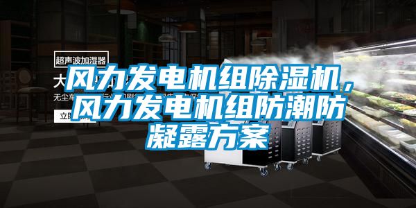 風(fēng)力發(fā)電機(jī)組除濕機(jī)，風(fēng)力發(fā)電機(jī)組防潮防凝露方案