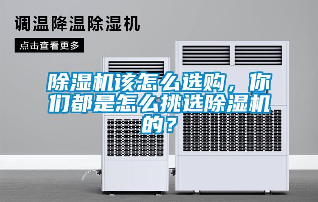 除濕機該怎么選購，你們都是怎么挑選除濕機的？
