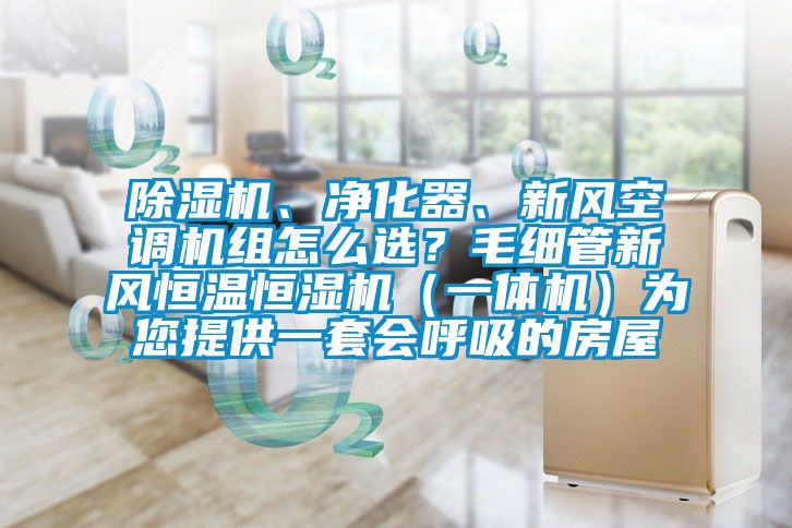 除濕機、凈化器、新風(fēng)空調(diào)機組怎么選？毛細管新風(fēng)恒溫恒濕機（一體機）為您提供一套會呼吸的房屋