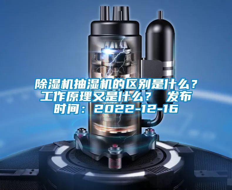 除濕機抽濕機的區(qū)別是什么？工作原理又是什么？ 發(fā)布時間：2022-12-16