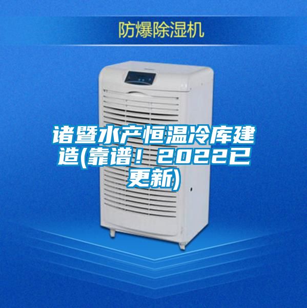 諸暨水產(chǎn)恒溫冷庫(kù)建造(靠譜！2022已更新)